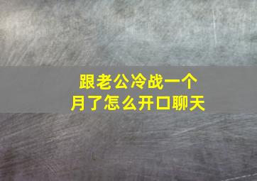 跟老公冷战一个月了怎么开口聊天