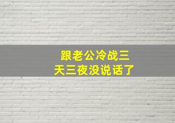 跟老公冷战三天三夜没说话了