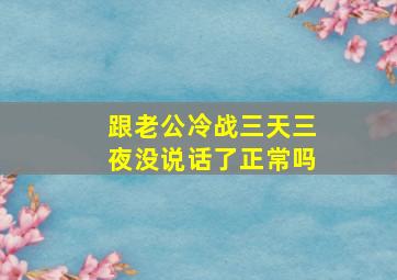 跟老公冷战三天三夜没说话了正常吗