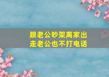 跟老公吵架离家出走老公也不打电话