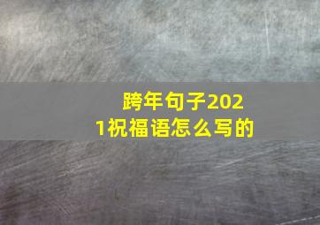 跨年句子2021祝福语怎么写的