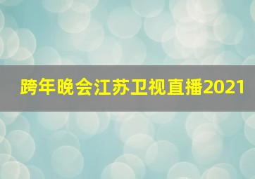 跨年晚会江苏卫视直播2021