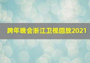 跨年晚会浙江卫视回放2021