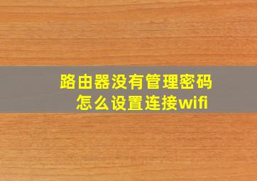 路由器没有管理密码怎么设置连接wifi