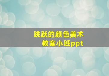 跳跃的颜色美术教案小班ppt