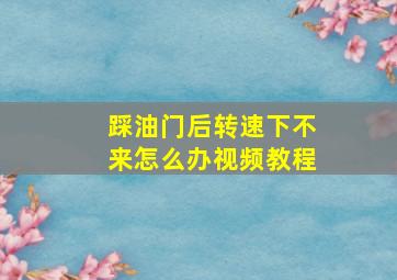 踩油门后转速下不来怎么办视频教程