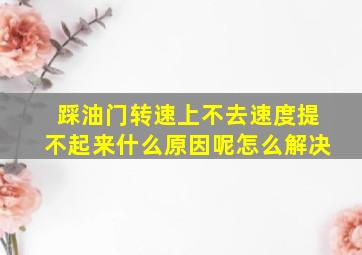 踩油门转速上不去速度提不起来什么原因呢怎么解决