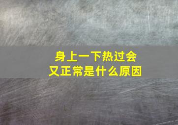 身上一下热过会又正常是什么原因