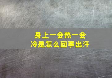 身上一会热一会冷是怎么回事出汗