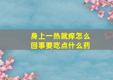 身上一热就痒怎么回事要吃点什么药