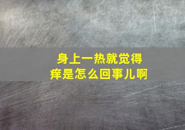 身上一热就觉得痒是怎么回事儿啊