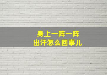 身上一阵一阵出汗怎么回事儿