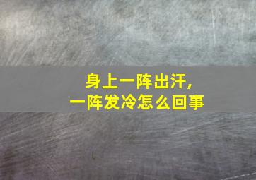 身上一阵出汗,一阵发冷怎么回事