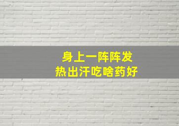 身上一阵阵发热出汗吃啥药好