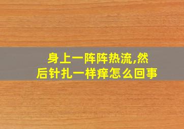 身上一阵阵热流,然后针扎一样痒怎么回事