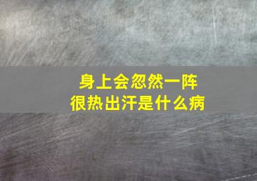 身上会忽然一阵很热出汗是什么病