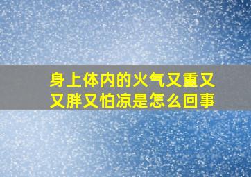 身上体内的火气又重又又胖又怕凉是怎么回事