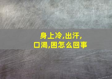 身上冷,出汗,口渴,困怎么回事