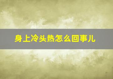 身上冷头热怎么回事儿