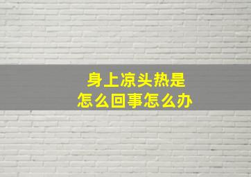 身上凉头热是怎么回事怎么办