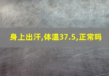 身上出汗,体温37.5,正常吗