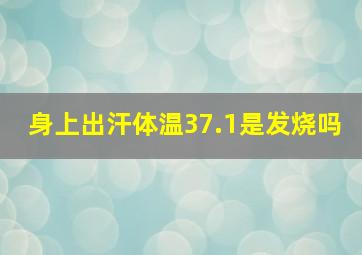 身上出汗体温37.1是发烧吗