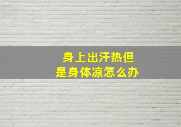 身上出汗热但是身体凉怎么办