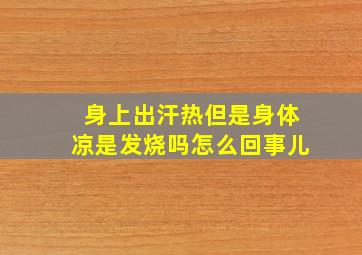 身上出汗热但是身体凉是发烧吗怎么回事儿