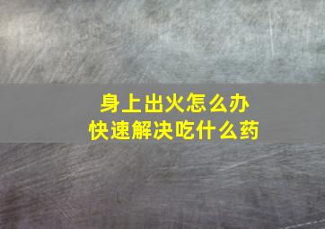 身上出火怎么办快速解决吃什么药