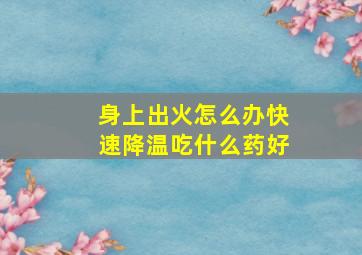 身上出火怎么办快速降温吃什么药好