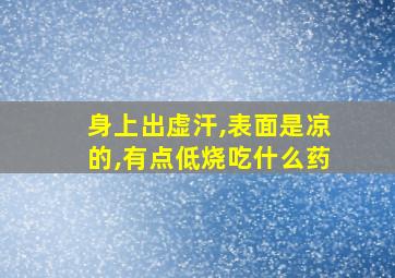 身上出虚汗,表面是凉的,有点低烧吃什么药