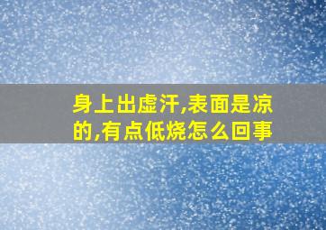 身上出虚汗,表面是凉的,有点低烧怎么回事