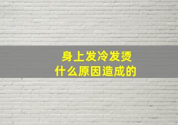 身上发冷发烫什么原因造成的