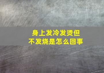 身上发冷发烫但不发烧是怎么回事