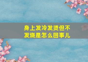 身上发冷发烫但不发烧是怎么回事儿