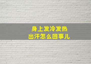 身上发冷发热出汗怎么回事儿