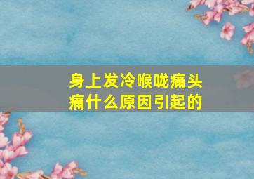 身上发冷喉咙痛头痛什么原因引起的