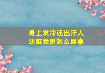 身上发冷还出汗人还难受是怎么回事