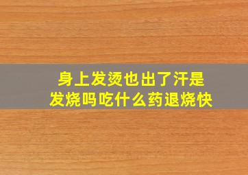 身上发烫也出了汗是发烧吗吃什么药退烧快