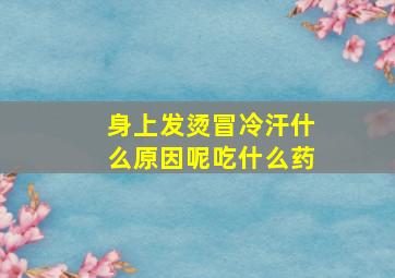 身上发烫冒冷汗什么原因呢吃什么药