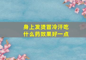 身上发烫冒冷汗吃什么药效果好一点