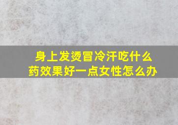 身上发烫冒冷汗吃什么药效果好一点女性怎么办