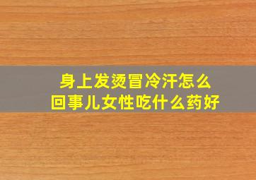 身上发烫冒冷汗怎么回事儿女性吃什么药好