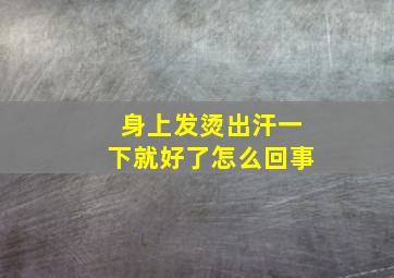 身上发烫出汗一下就好了怎么回事