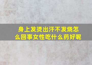 身上发烫出汗不发烧怎么回事女性吃什么药好呢