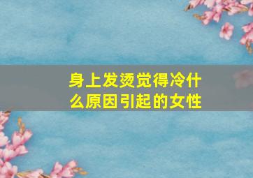 身上发烫觉得冷什么原因引起的女性