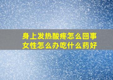 身上发热酸疼怎么回事女性怎么办吃什么药好