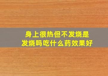 身上很热但不发烧是发烧吗吃什么药效果好