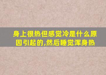 身上很热但感觉冷是什么原因引起的,然后睡觉浑身热