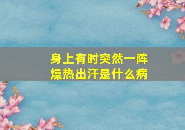 身上有时突然一阵燥热出汗是什么病